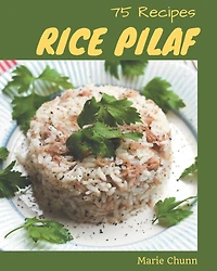 75 Rice Pilaf Recipes: Rice Pilaf Cookbook - Your Best Friend Forever