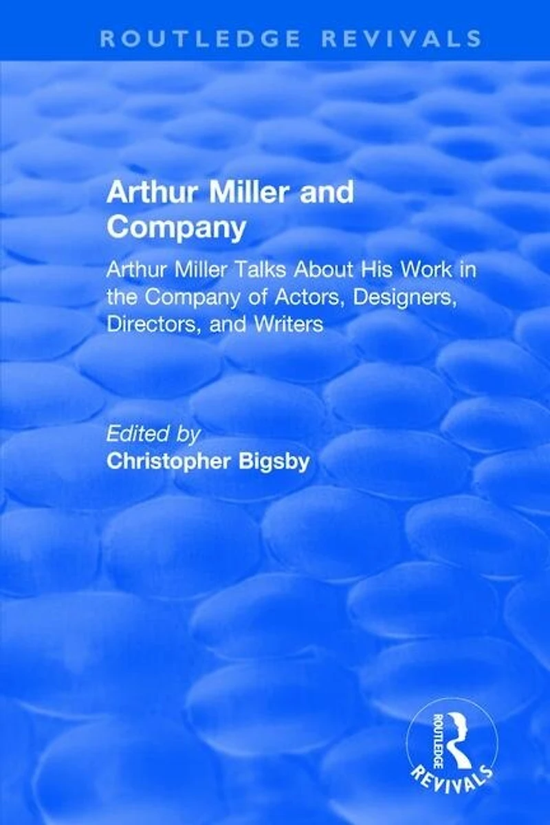Routledge Revivals: Arthur Miller and Company (1990): Talks About His Work the of Actors, Designers, Directors, Writers