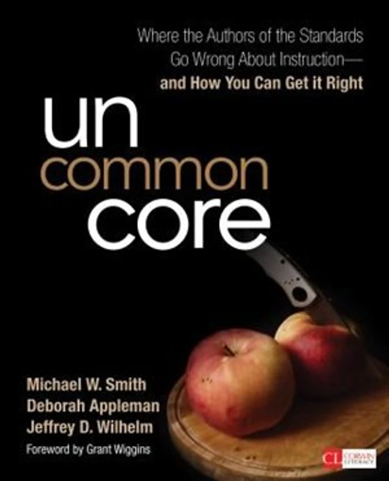 UNCOMMON CORE: Where the Authors of Standards Go Wrong About Instruction-and How You Can Get It Right