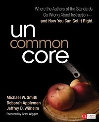 UNCOMMON CORE: Where the Authors of Standards Go Wrong About Instruction-and How You Can Get It Right