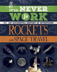 It'll Never Work: Rockets And Space Travel: An Accidental History Of Inventions