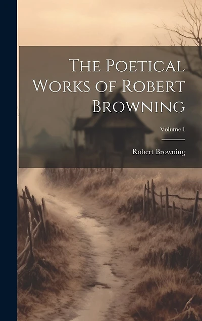 The Poetical Works of Robert Browning; Volume I