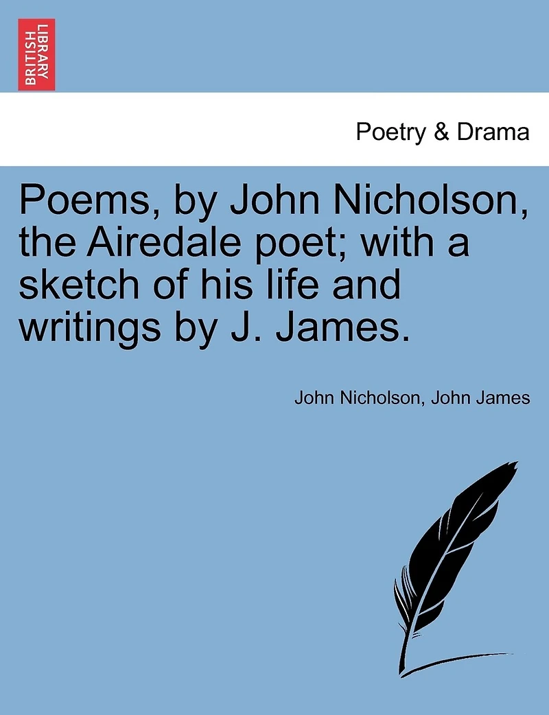 Poems, By John Nicholson, The Airedale Poet; With A Sketch Of His Life And Writings By J. James.