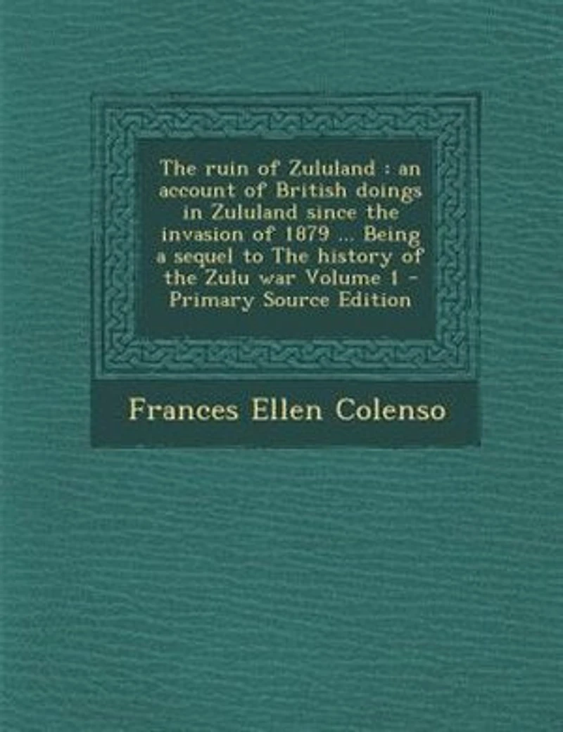 the Ruin of Zululand, Vol. 1 2: An Account British Doings Zululand Since Invasion 1879 Being a Sequel to History o