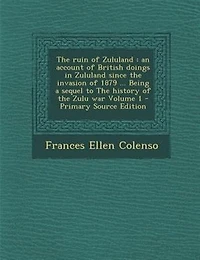 the Ruin of Zululand, Vol. 1 2: An Account British Doings Zululand Since Invasion 1879 Being a Sequel to History o