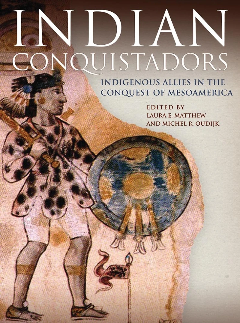 Indian Conquistadors: Indigenous Allies In The Conquest Of Mesoamerica