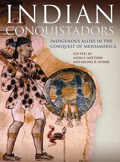 Indian Conquistadors: Indigenous Allies In The Conquest Of Mesoamerica