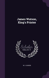 James Watson, King's Printer (Classic Reprint)