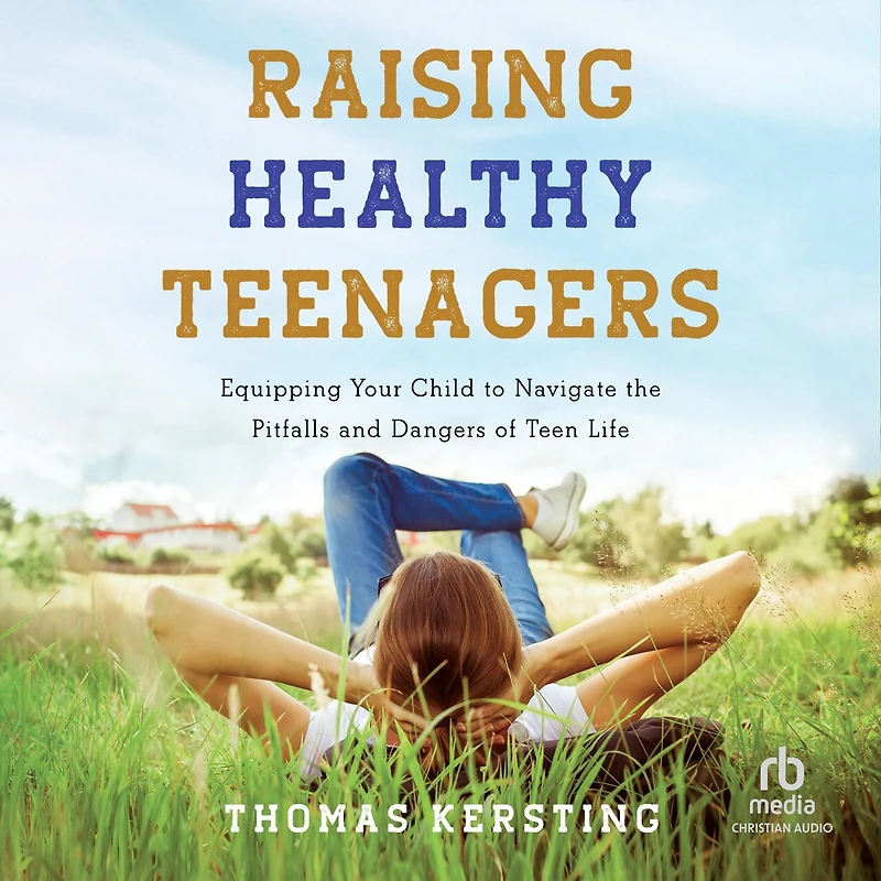 Raising Healthy Teenagers: Equipping Your Child to Navigate the Pitfalls and Dangers of Teen Life