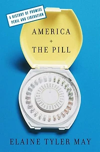 America and the Pill: A History of Promise, Peril, Liberation
