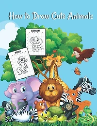 How to draw cute animals: A Fun and Cute and Simple Step-by-Step Drawing and Activity Book for Kids to Learn to Draw Cute Animals