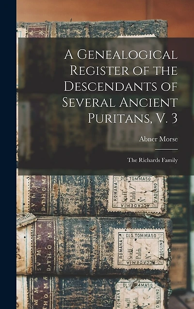 A Genealogical Register of the Descendants of Several Ancient Puritans, V. 3: The Richards Family
