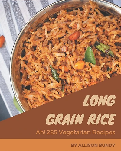 Ah! 285 Long Grain Rice Vegetarian Recipes: A Long Grain Rice Vegetarian Cookbook for All Generation