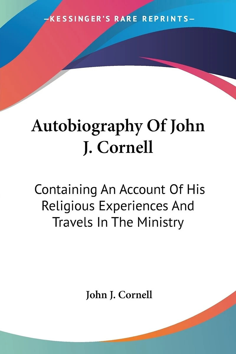 Autobiography Of John J. Cornell: Containing An Account Of His Religious Experiences And Travels In The Ministry