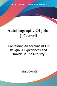 Autobiography Of John J. Cornell: Containing An Account Of His Religious Experiences And Travels In The Ministry