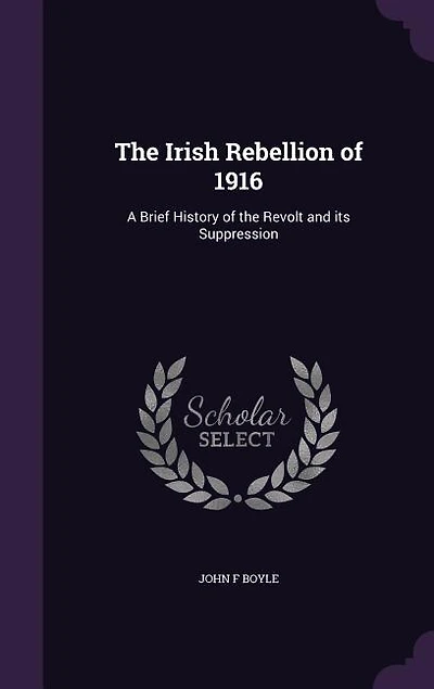 the Irish Rebellion of 1916: A Brief History Revolt and Its Suppression (Classic Reprint)