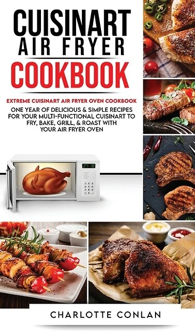 Cuisinart Air Fryer CООkbОok: Extreme Cuisinart Air Fryer Oven Cookbook: One Year Of Delicious And Simple Recipes For Your Multi-