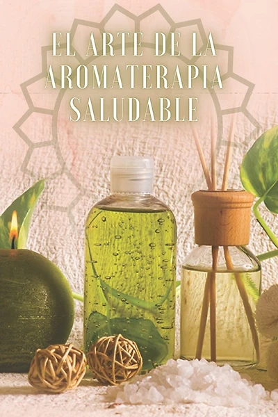 El Arte de la Aromaterapia Saludable: POTENTE libro donde aprenderás TODO sobre el mundo de la AROMATERAPIA!
