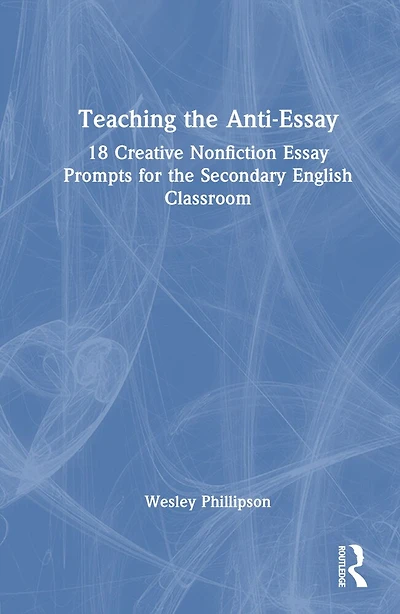 Teaching the Anti-Essay: 18 Creative Nonfiction Essay Prompts for English Classroom
