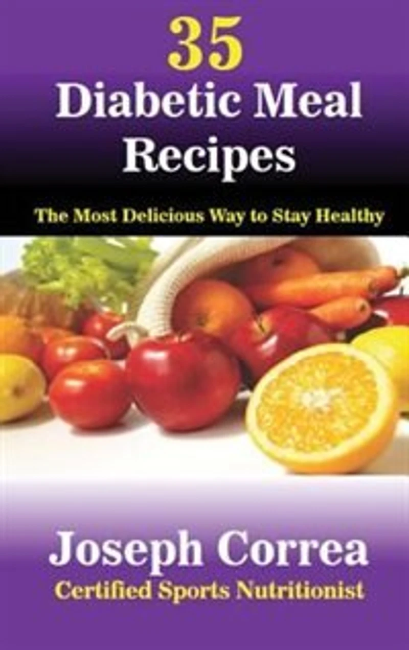 35 Diabetic Meal Recipes: The Most Delicious Way to Stay Healthy