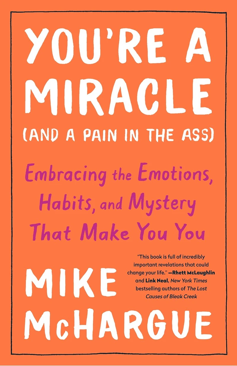 You're a Miracle (and Pain the Ass): Embracing Emotions, Habits, and Mystery That Make You
