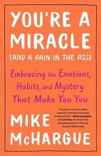 You're a Miracle (and Pain the Ass): Embracing Emotions, Habits, and Mystery That Make You