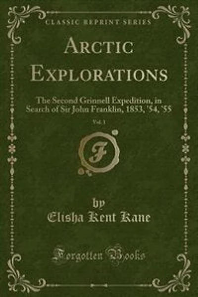Arctic Explorations, Vol. 1: The Second Grinnell Expedition, in Search of Sir John Franklin, 1853, '54, '55 (Classic Reprint)