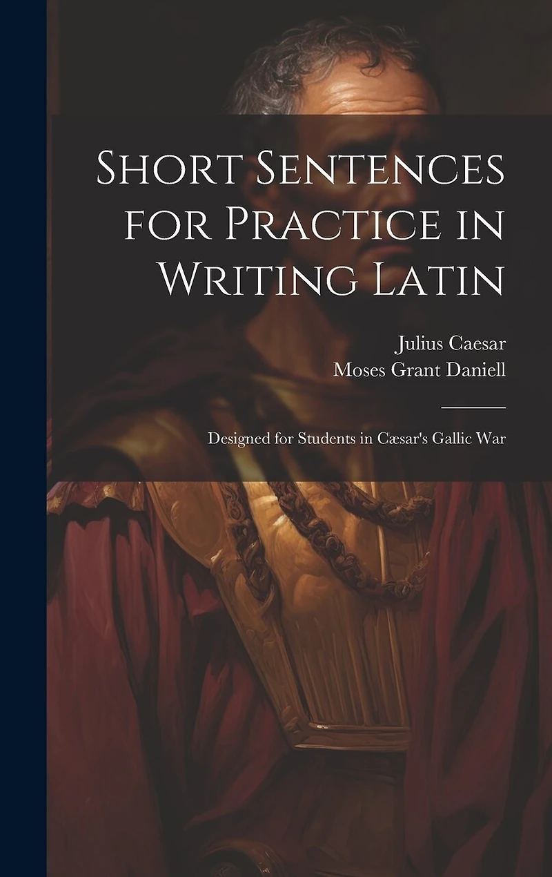 Short Sentences for Practice in Writing Latin: Designed for Students in Cæsar's Gallic War