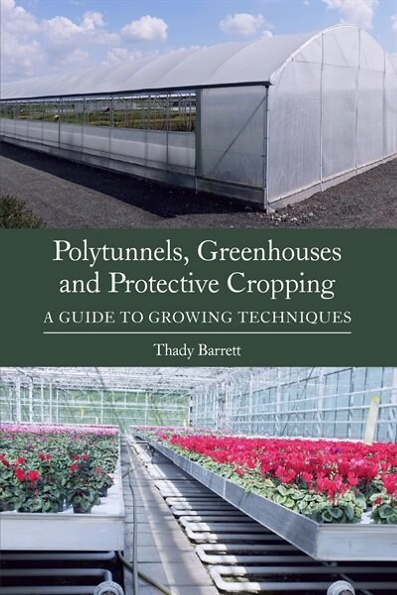 Polytunnels, Greenhouses And Protective Cropping: A Guide To Growing Techniques