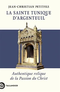 la sainte tunique d'Argenteuil : authentique relique de Passion du Christ: Christ