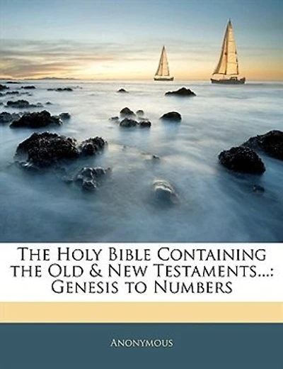 The Holy Bible Containing The Old & New Testaments...: Genesis To Numbers