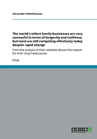 The world's oldest family businesses are very successful in terms of longevity and resilience, but most are still competing effectively today despite rapid change: From the analysis of their websites discuss the reasons for their long-lived success.