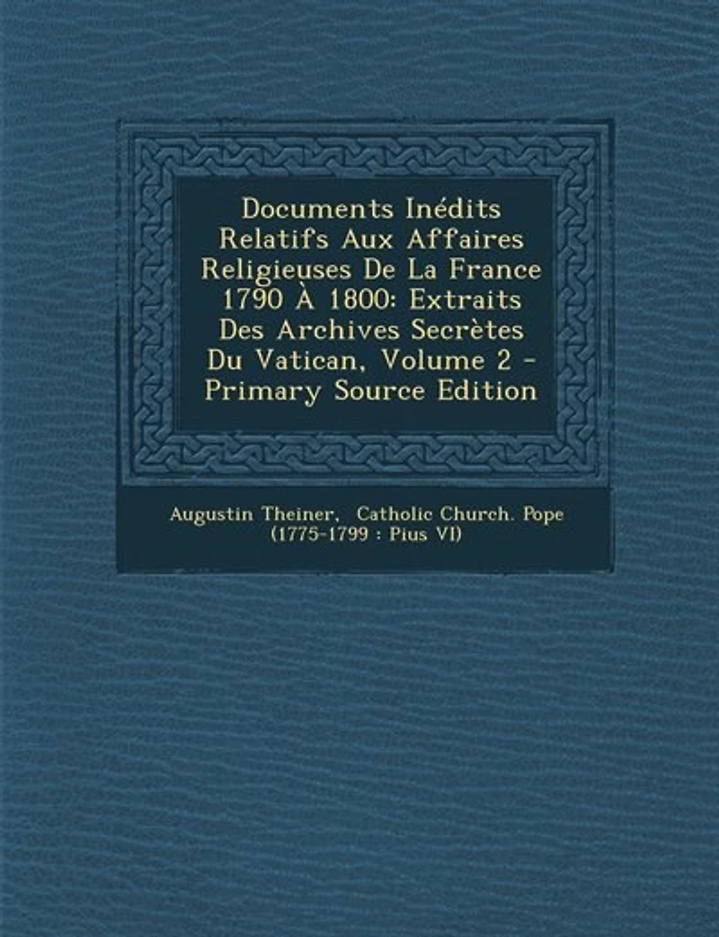 Documents Inédits Relatifs Aux Affaires Religieuses De La France 1790 À 1800: Extraits Des Archives Secrètes Du Vatican, Volume 2 - Primary Source Edition