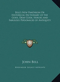 Bell's New Pantheon Or Historical Dictionary of the Gods, Demi Gods, Heroes and Fabulous Personages of Antiquity