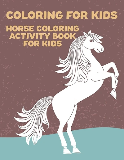Coloring for Kids Horse Coloring Activity Book for Kids: Horse Lover Coloring and Activity Book for Kids- Fun Illustrations of Horses to Color