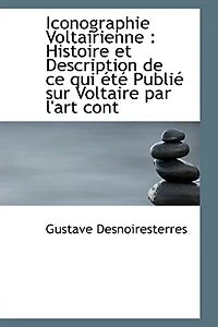 Iconographie Voltairienne: Histoire et Description de ce qui été Publié sur Voltaire par l'art cont
