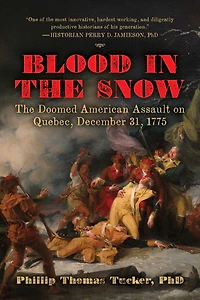 Blood in the Snow: The Doomed American Assault on Quebec, December 31, 1775