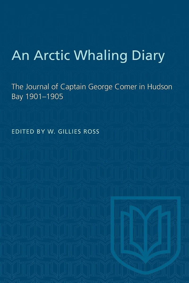 An Arctic Whaling Diary: The Journal of Captain George Comer in Hudson Bay 1901-1905
