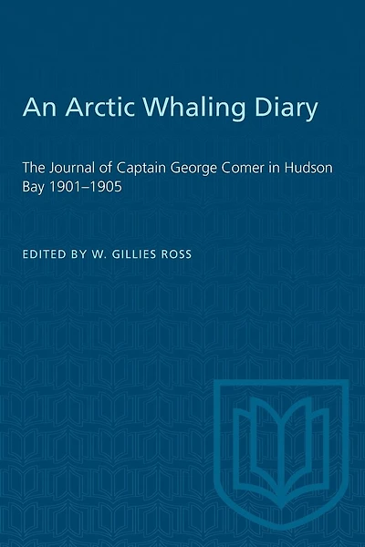 An Arctic Whaling Diary: The Journal of Captain George Comer in Hudson Bay 1901-1905