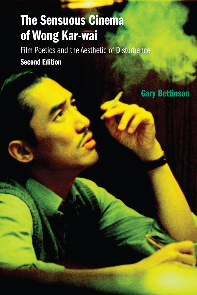the Sensuous Cinema of Wong Kar-wai: Film Poetics and Aesthetic Disturbance, Second Edition