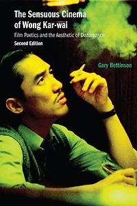 the Sensuous Cinema of Wong Kar-wai: Film Poetics and Aesthetic Disturbance, Second Edition