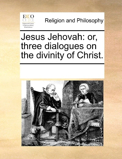 Jesus Jehovah: Or, Three Dialogues On The Divinity Of Christ.