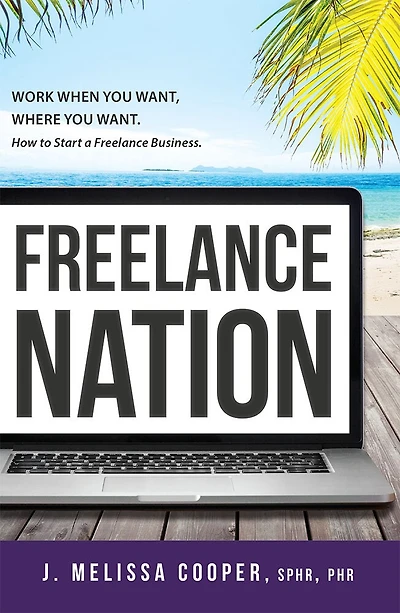 Freelance Nation: Work When You Want, Where You Want. How To Start A Freelance Business.