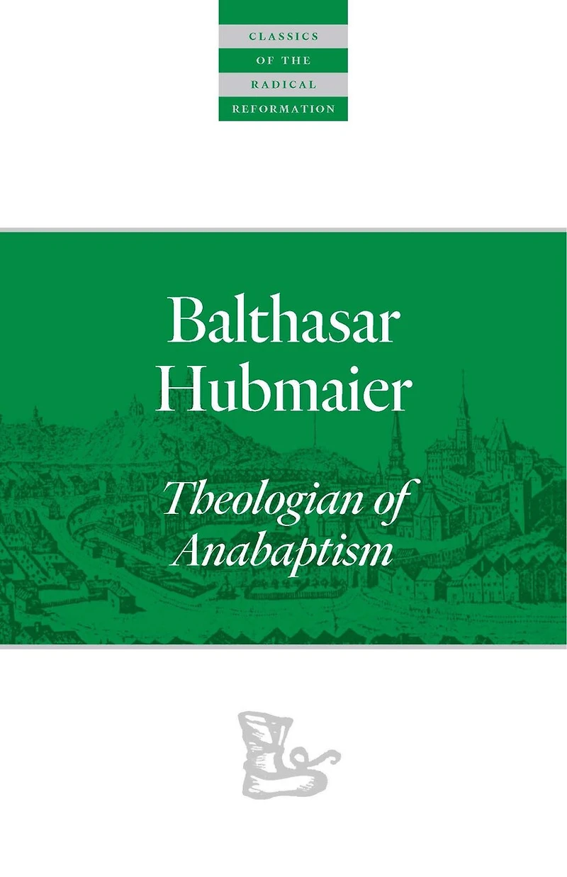 Balthasar Hubmaier: Theologian Of Anabaptism