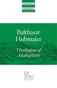 Balthasar Hubmaier: Theologian Of Anabaptism