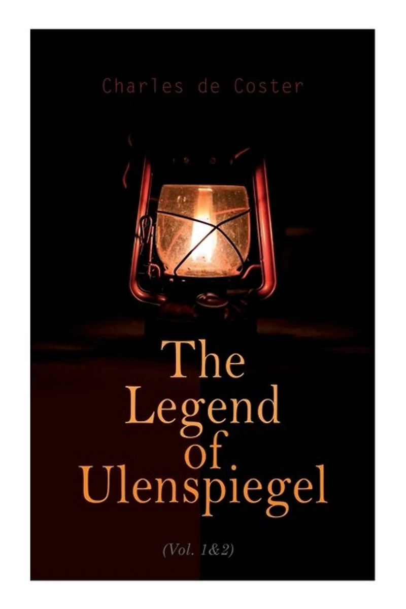 The Legend of Ulenspiegel (Vol. 1&2): Heroical, Joyous, and Glorious Adventures in the Land of Flanders and Elsewhere
