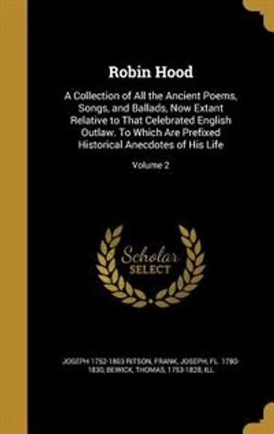 Robin Hood: A Collection of All the Ancient Poems, Songs, and Ballads, Now Extant Relative to That Celebrated E