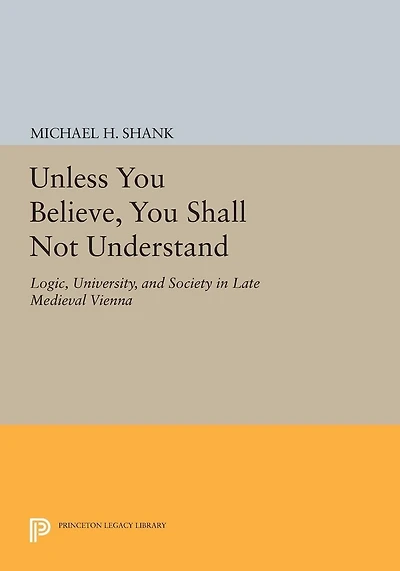 Unless You Believe, Shall Not Understand: Logic, University, and Society Late Medieval Vienna