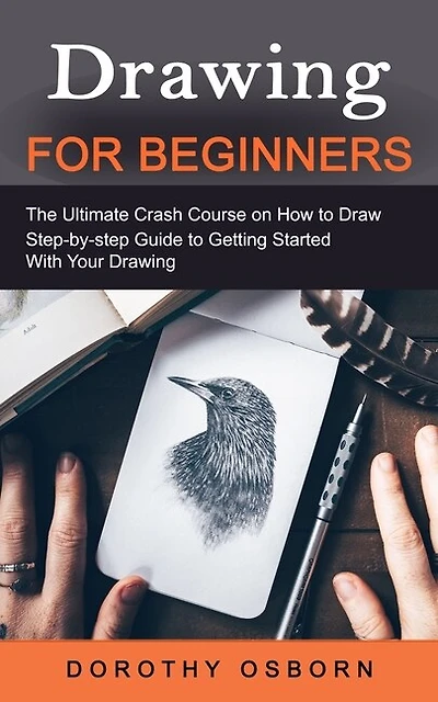 Drawing for Beginners: The Ultimate Crash Course on How to Draw (Step-by-step Guide to Getting Started With Your Drawing)