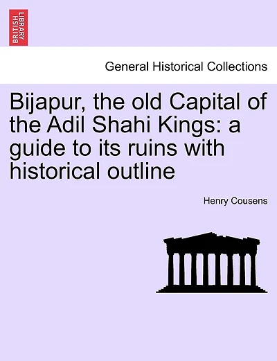 Bijapur, The Old Capital Of The Adil Shahi Kings: A Guide To Its Ruins With Historical Outline